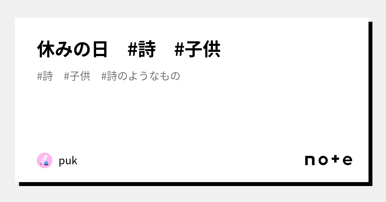 休みの日 詩 子供|puk|note 休みの日 詩 子供|puk|note