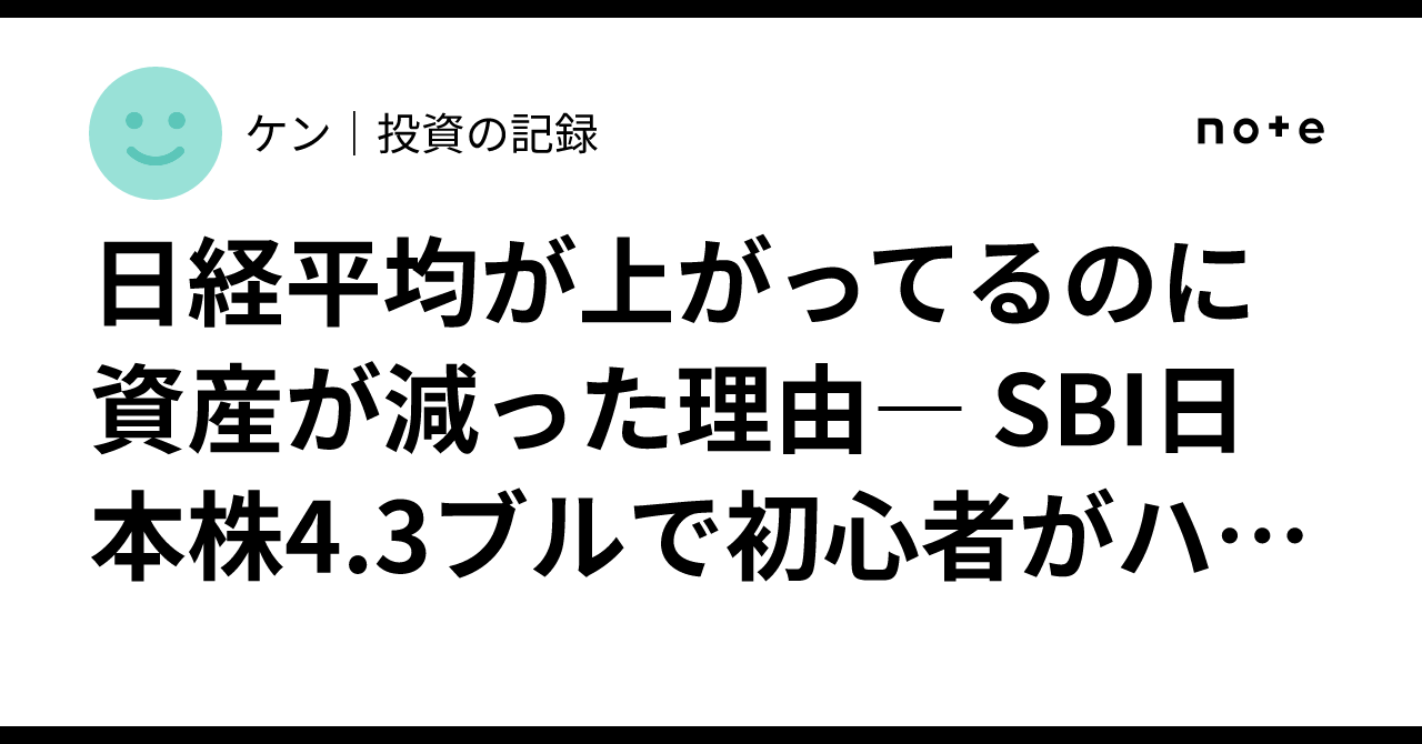 日経平均が上がってるのに資産が減った理由― SBI日本株4.3ブルで初心者がハマる罠｜ケン｜投資の記録
