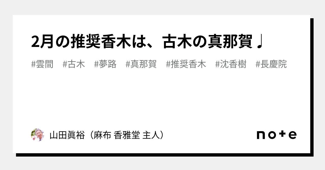 2月の推奨香木は、古木の真那賀♩｜山田眞裕（麻布 香雅堂 主人）
