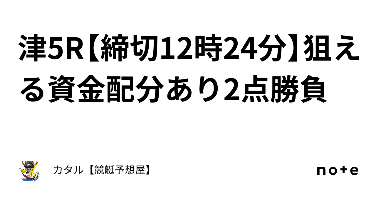 🔥🌐津5r【締切12時24分】🔥🌐狙える🔥🌐資金配分あり🔥2点勝負｜カタル【競艇予想屋】