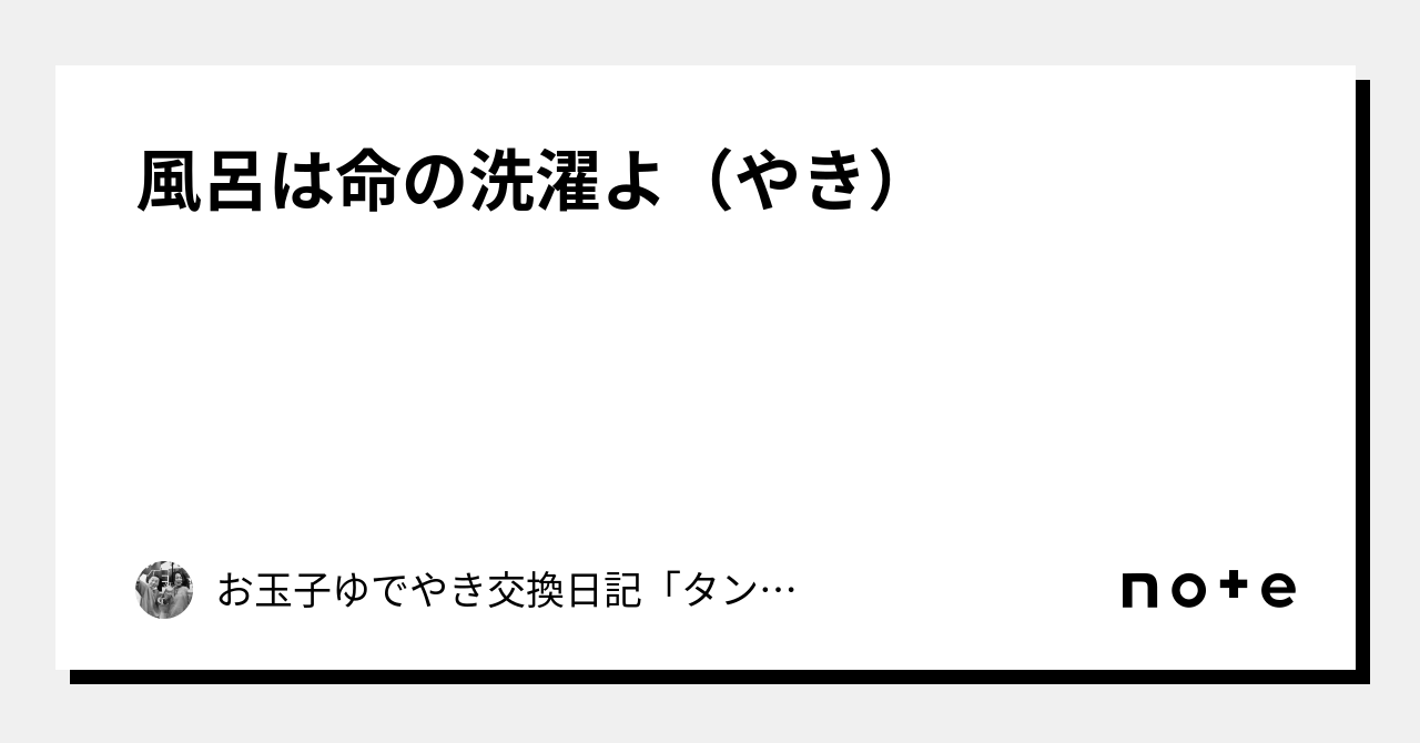 風呂は命の洗濯よ(やき)|お玉子ゆでやき交換日記「タンパク宣言」|note 風呂は命の洗濯よ(やき)|お玉子ゆでやき交換日記「タンパク宣言」|note
