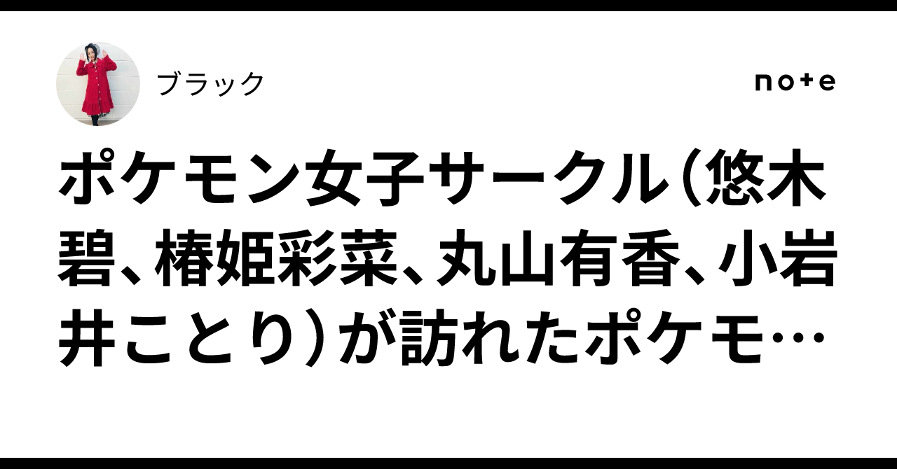 ポケモン女子サークル（悠木碧、椿姫彩菜、丸山有香、小岩井 ...
