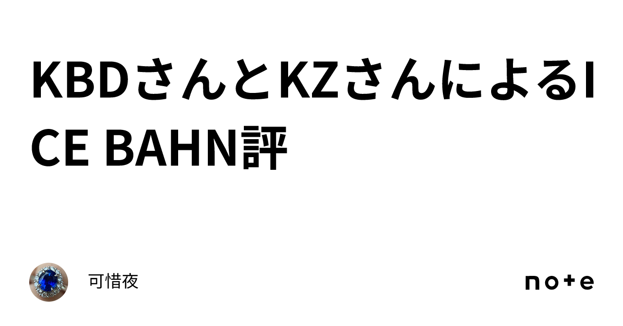KBDさんとKZさんによるICE BAHN評｜atara4gem