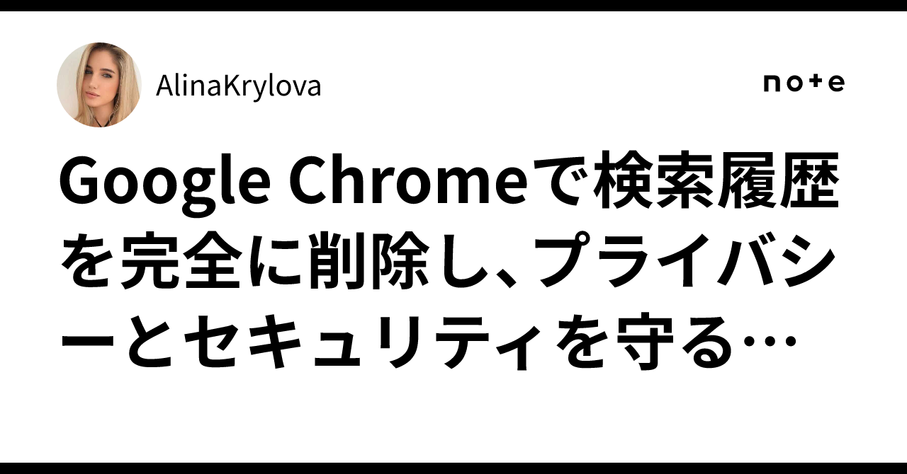 Google Chromeで検索履歴を完全に削除し、プライバシーとセキュリティを守る方法｜AlinaKrylova