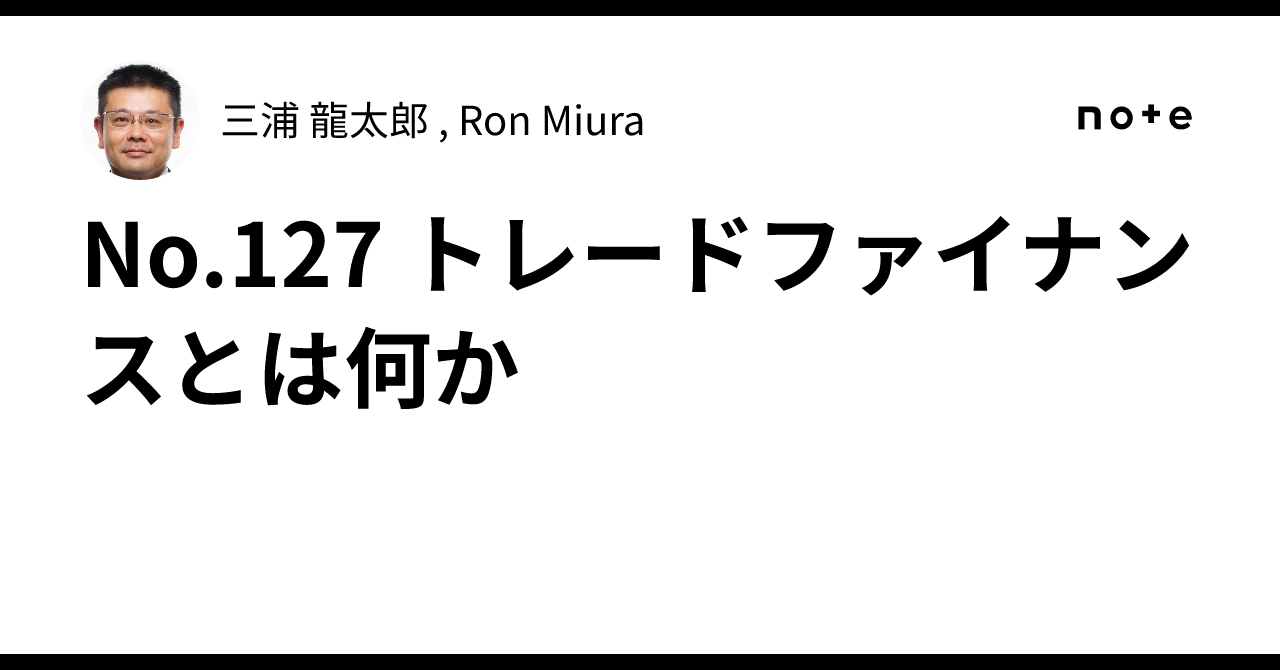 No.127 トレードファイナンスとは何か｜三浦 龍太郎 🇸🇬, Ron Miura