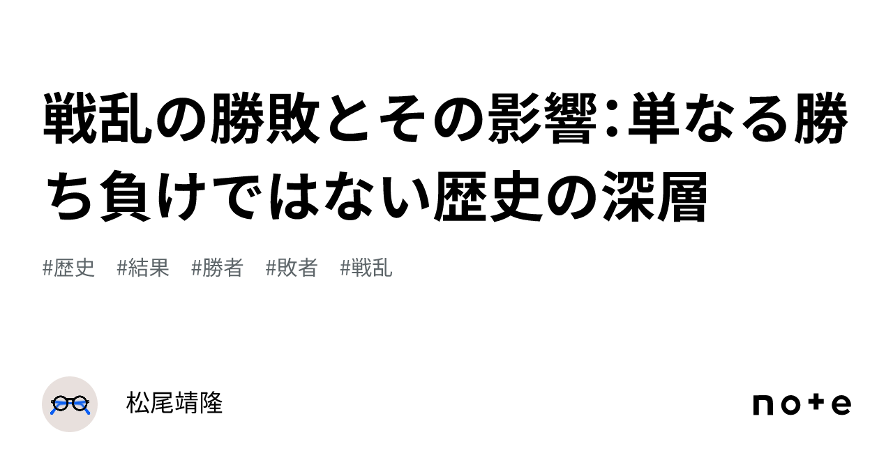 戦乱の勝敗とその影響:単なる勝ち負けではない歴史の深層|松尾靖隆