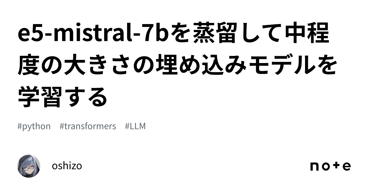 E5-mistral-7bを蒸留して中程度の大きさの埋め込みモデルを学習する｜oshizo