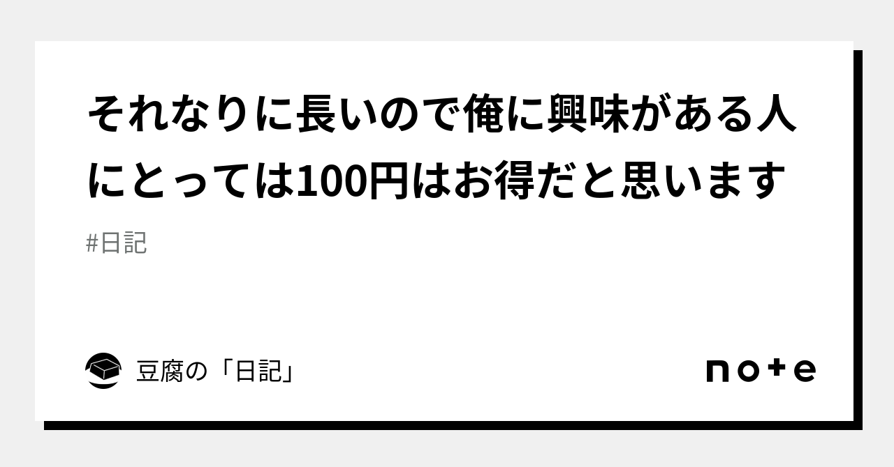 それなりに長いので俺に興味がある人にとっては100円はお得だと思います｜豆腐の「日記」