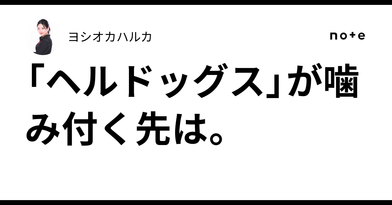 ヘルドッグス」が噛み付く先は。｜ヨシオカハルカ