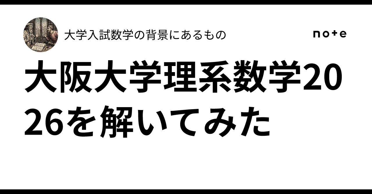 大阪大学理系数学2026を解いてみた｜大学入試数学の背景にあるもの