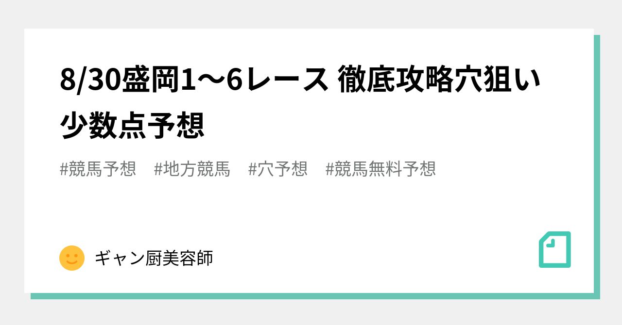 8 30🔥盛岡🔥1〜6レース 徹底攻略🔥穴狙い🎯少数点予想🎯｜ギャン厨美容師｜note