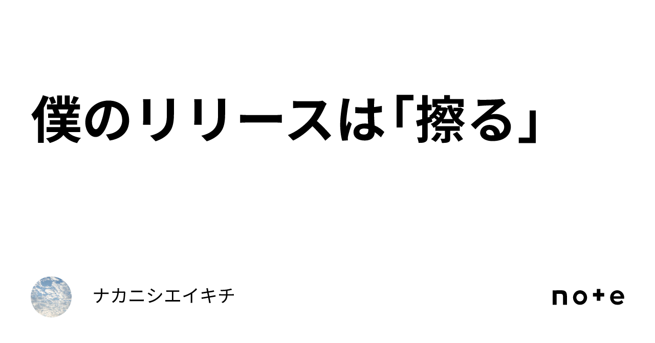 僕のリリースは「擦る」|ナカニシエイキチ