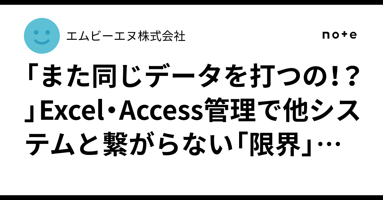 「また同じデータを打つの！？」Excel・Access管理で他システムと繋がらない「限界」とは