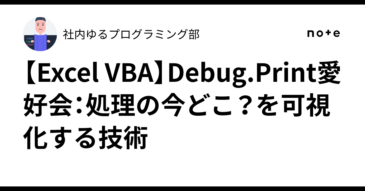【Excel VBA】Debug.Print愛好会:処理の今どこ?を可視化する技術|社内ゆるプログラミング部
