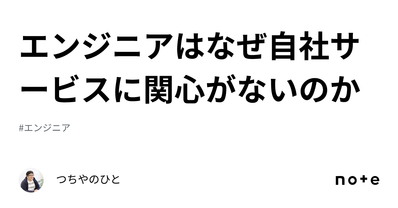 エンジニアはなぜ自社サービスに関心がないのか｜つちやのひと