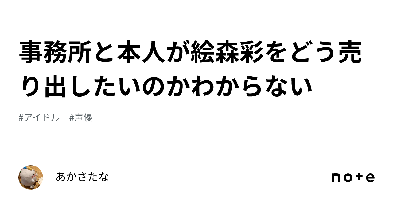 事務所と本人が絵森彩をどう売り出したいのかわからない｜あかさたな