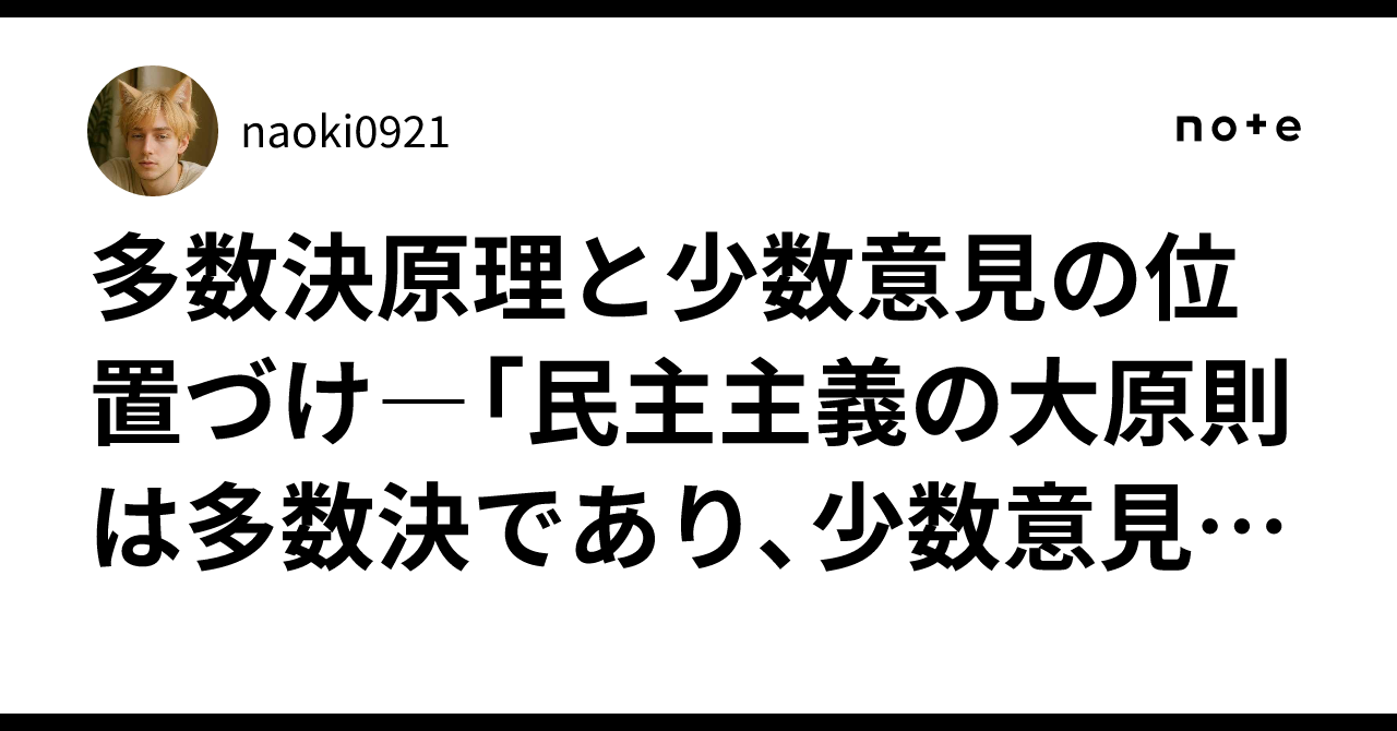 多数決原理と少数意見の位置づけ―「民主主義の大原則は多数決であり、少数意見は優先されるべきでない」という命題の理論的検討―｜naoki0921