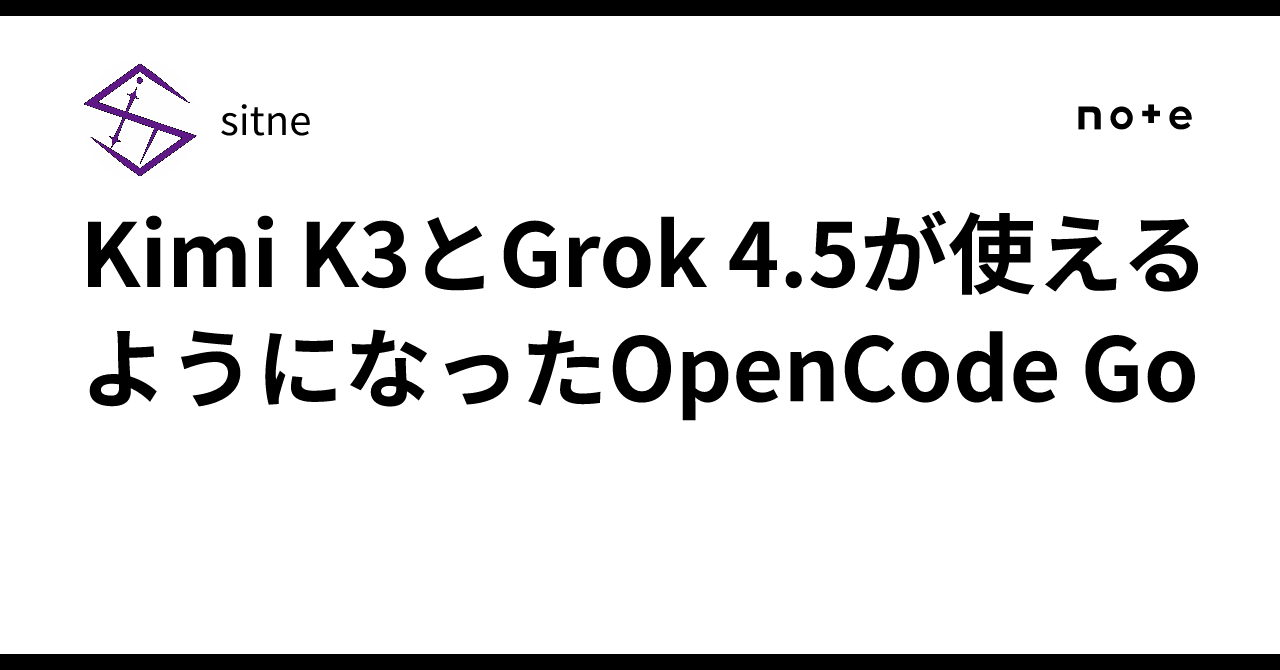 OpenCode Go now supports Kimi K3 and Grok 4.5｜sitne
