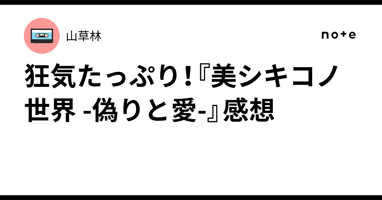 狂気たっぷり！『美シキコノ世界 -偽りと愛-』感想｜山草林