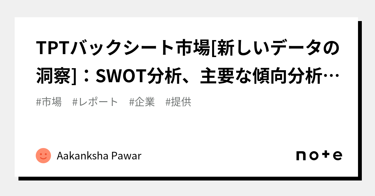 TPTバックシート市場[新しいデータの洞察]：SWOT分析、主要な傾向分析、主要なプレーヤー、2023年から2030年｜Aakanksha Pawar