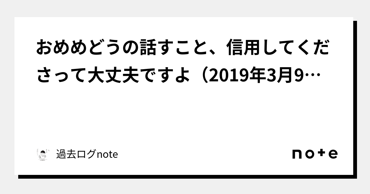 おめめどうの話すこと、信用してくださって大丈夫ですよ（2019年3月9日のメルマガ）｜過去ログnote｜note