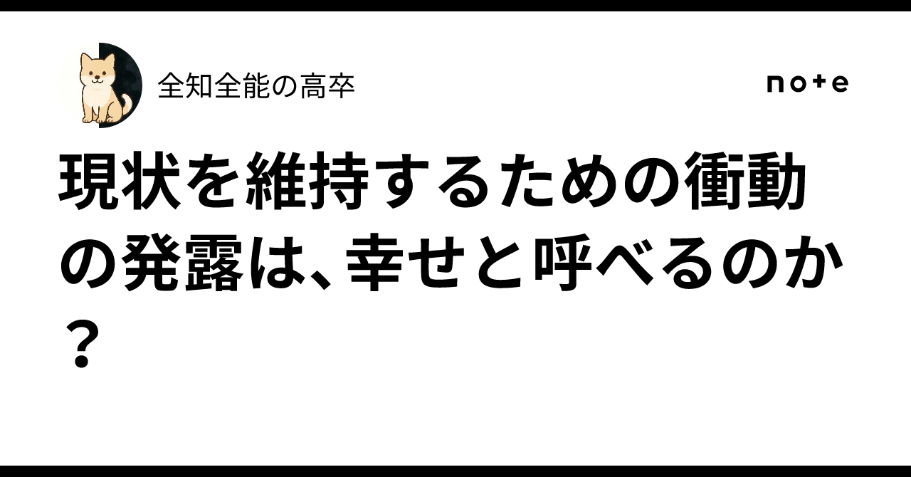 現状を維持するための衝動の発露は、幸せと呼べるのか?|全知全能の高卒