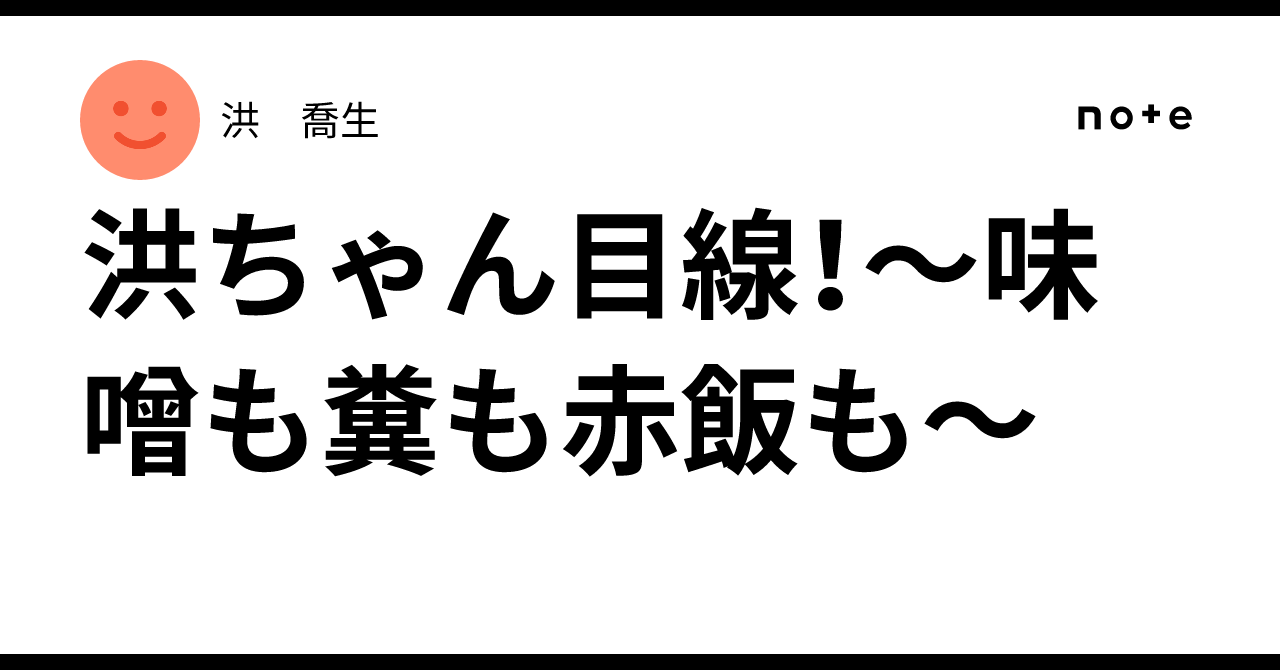 洪ちゃん目線!~味噌も糞も赤飯も~|洪 喬生