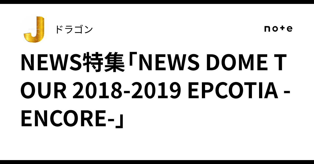 NEWS特集「NEWS DOME TOUR 2018-2019 EPCOTIA -ENCORE-」｜ドラゴン