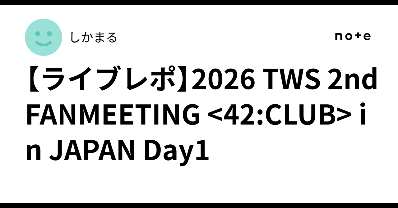 ライブレポ】2026 TWS 2nd FANMEETING <42:CLUB> in JAPAN Day1｜しかまる