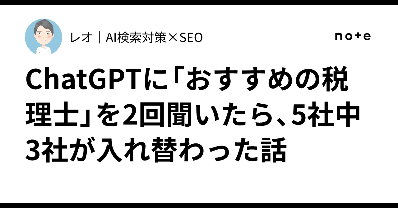 ChatGPT에게 '추천 세무사'를 두 번 물어봤더니 5곳 중 3곳이 바뀌었던 이야기｜レオ｜AI検索対策×SEO