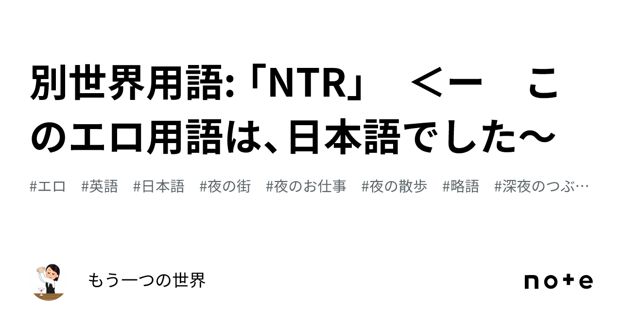 別世界用語: 「NTR」 ＜ー このエロ用語は、日本語でした～｜もう一つの世界