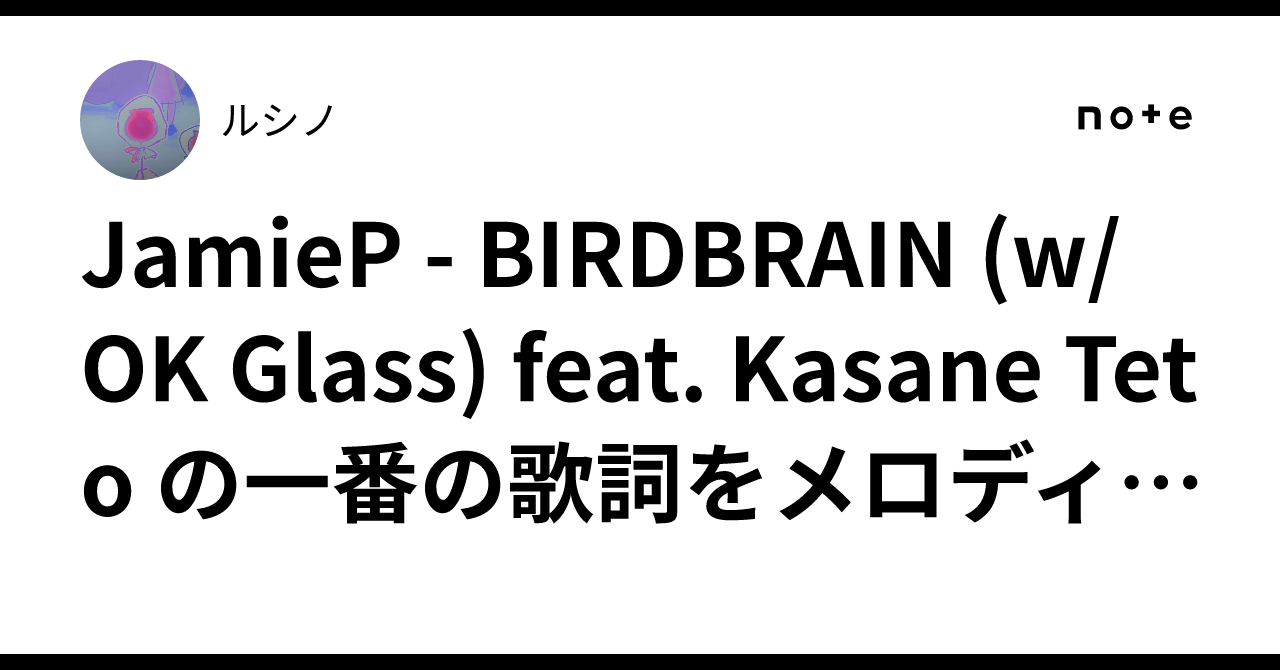 Jamiep JamieP - BIRDBRAIN (w/ OK Glass) feat. Kasane Teto の一番の歌詞をメロディに合うように意訳し ...