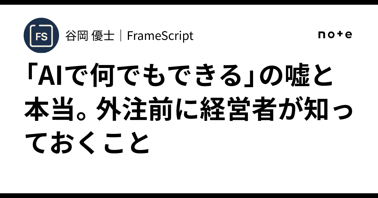 「AIで何でもできる」の嘘と本当。外注前に経営者が知っておくこと｜谷岡 優士｜FrameScript