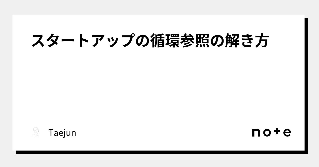 スタートアップの循環参照の解き方｜Taejun