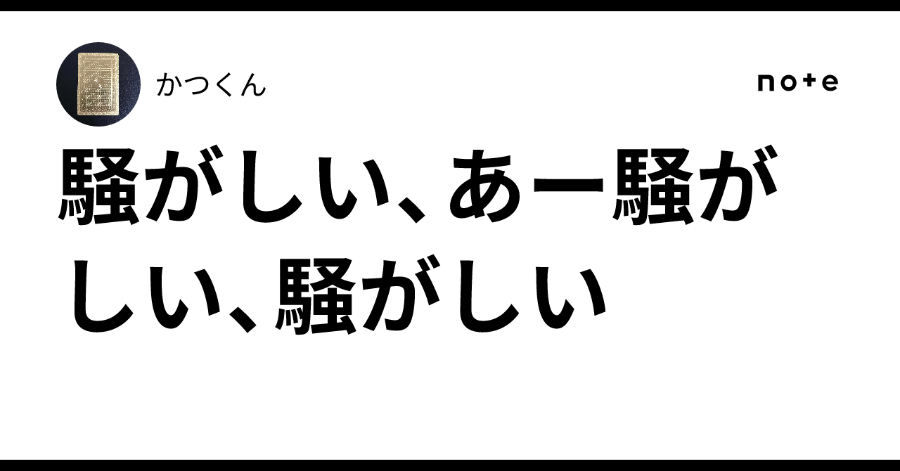 騒がしい、あー騒がしい、騒がしい|かつくん