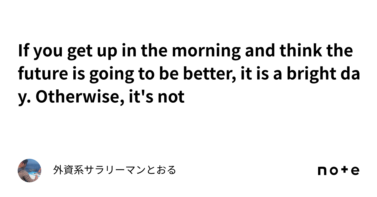 if-you-get-up-in-the-morning-and-think-the-future-is-going-to-be-better