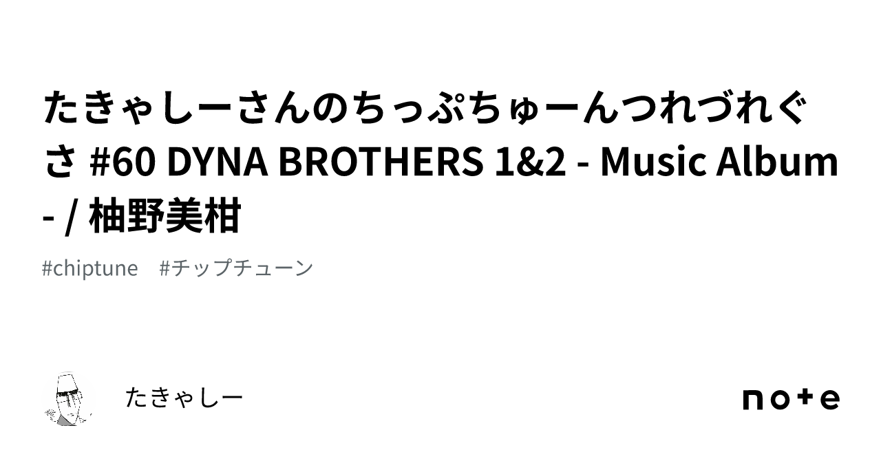 たきゃしーさんのちっぷちゅーんつれづれぐさ #60 DYNA BROTHERS 1u00262 - Music Album - / 柚野美柑｜たきゃしー