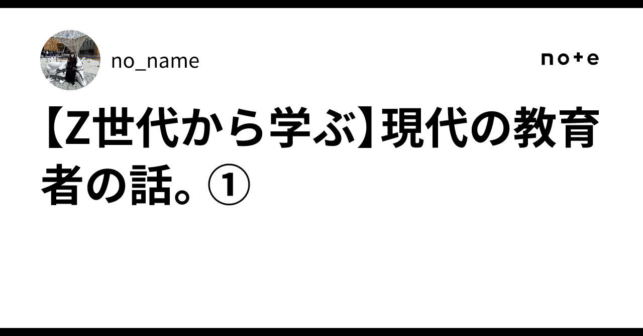 【Z世代から学ぶ】現代の教育者の話。①no_name🐾