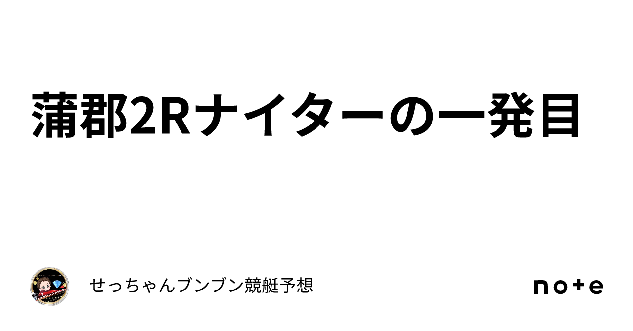 蒲郡2rナイターの一発目｜せっちゃん🚤ブンブン競艇予想💎