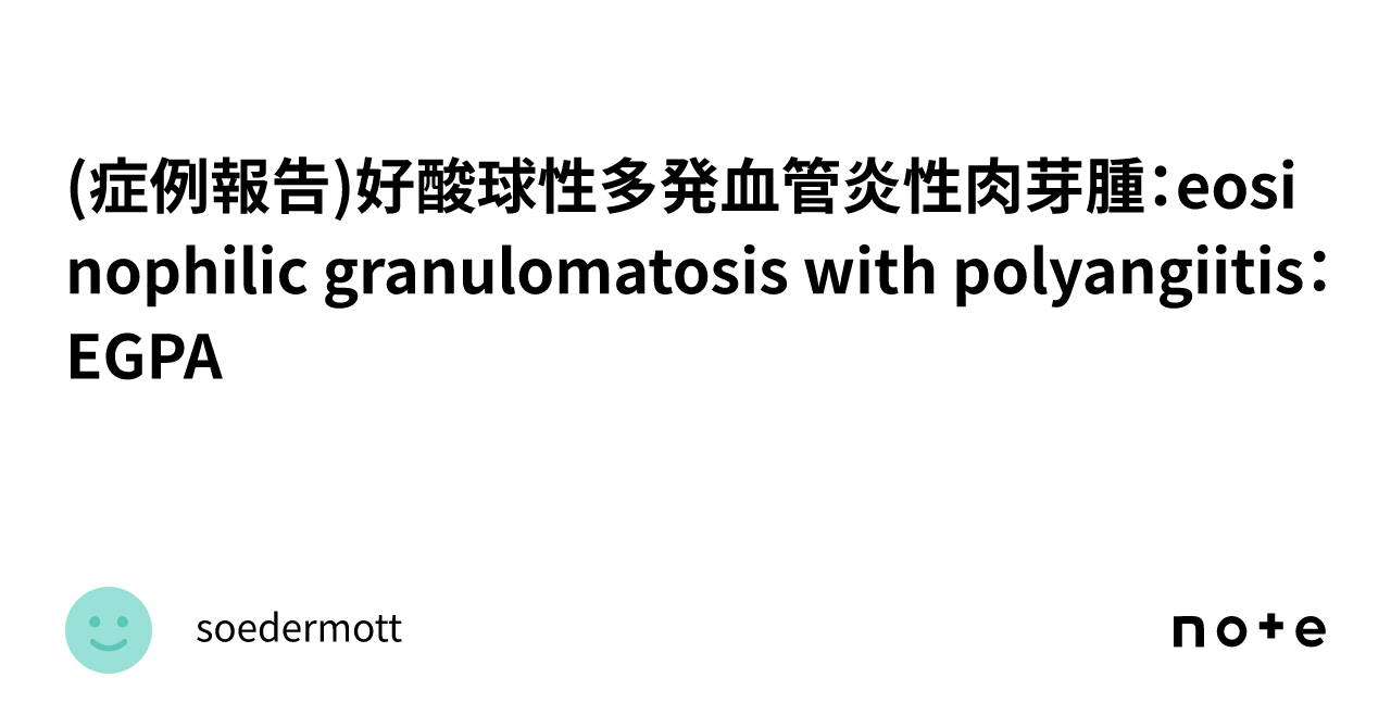 (症例報告)好酸球性多発血管炎性肉芽腫：eosinophilic granulomatosis with polyangiitis：EGPA ...