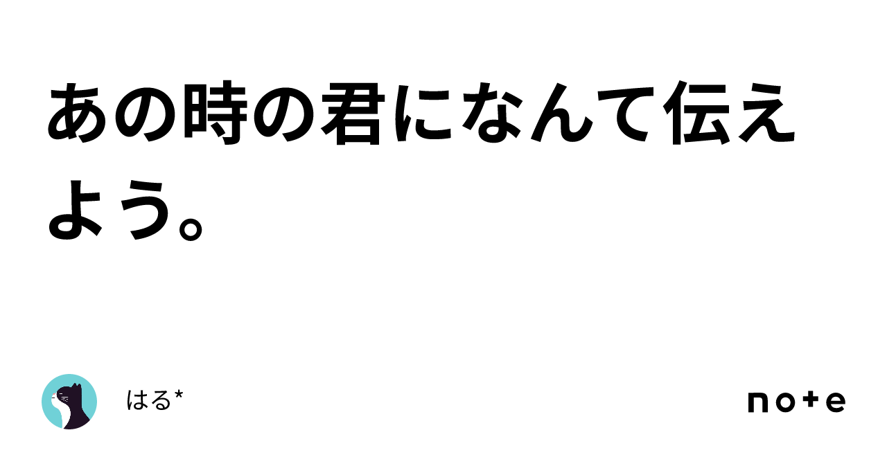 あの時の君になんて伝えよう。｜はる