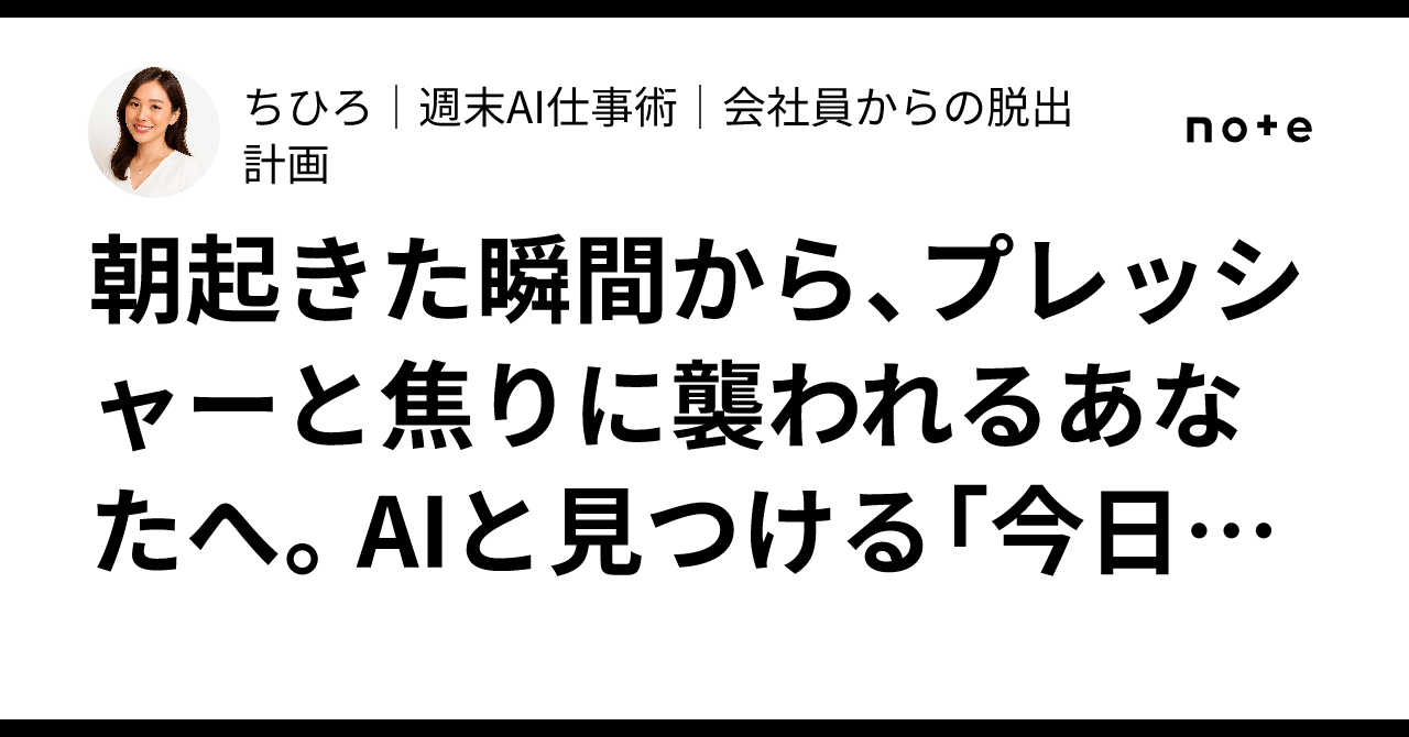 朝起きた瞬間から、プレッシャーと焦りに襲われるあなたへ。AIと見つける「今日、最初の一歩」ちひろ週末AI仕事術会社員からの脱出計画
