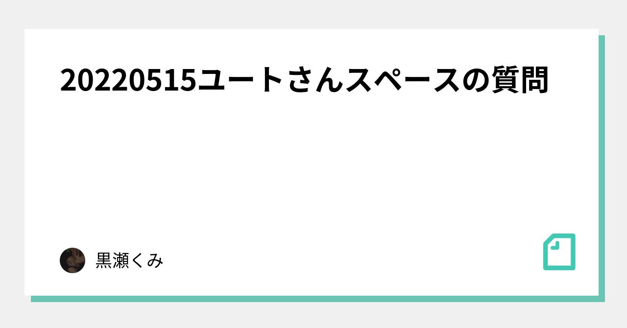 20220515ユートさんスペースの質問｜黒瀬くみ