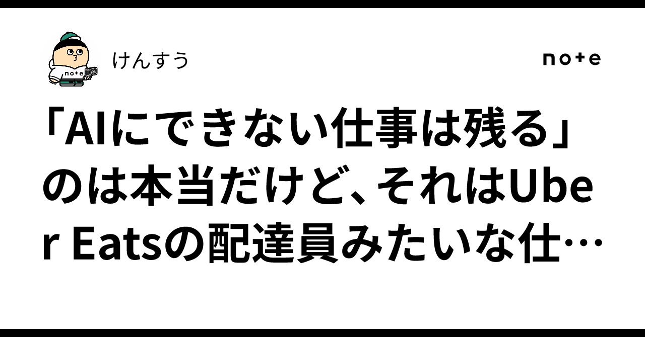 「AIにできない仕事は残る」のは本当だけど、それはUber Eatsの配達員みたいな仕事になるかも｜けんすう