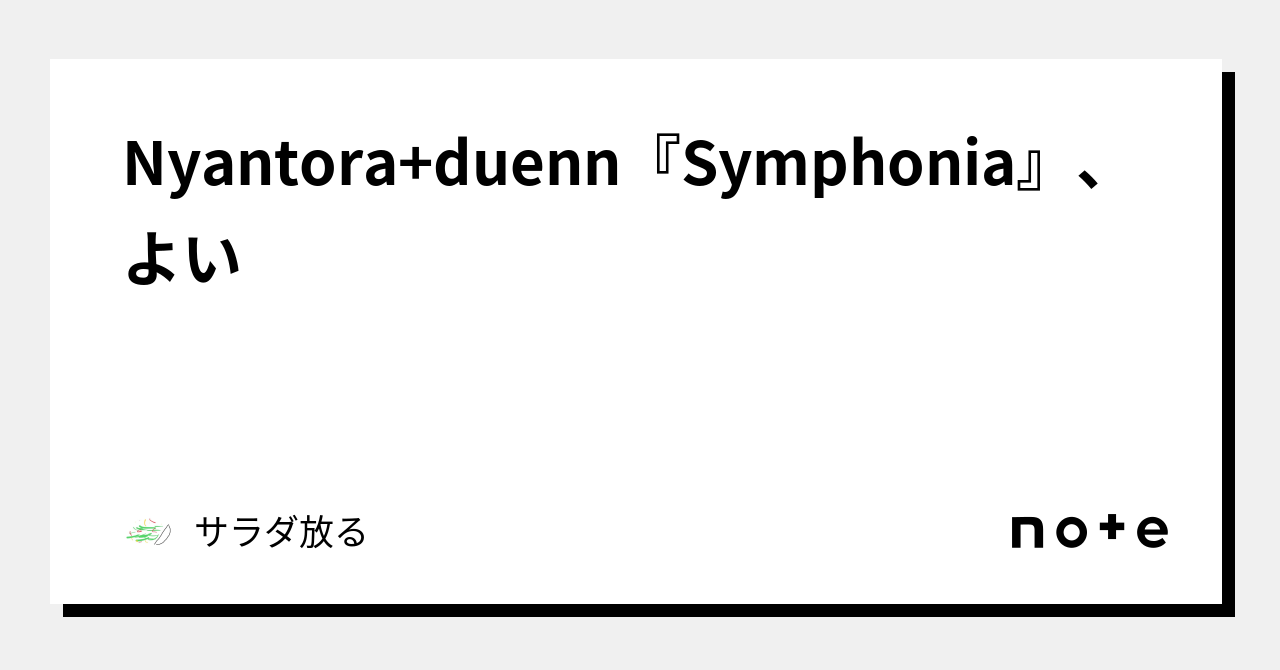 Nyantora+duenn『Symphonia』、よい｜サラダ放る