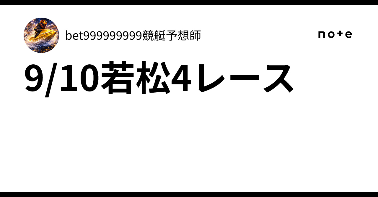 9/10若松4レース🔥｜bet999999999競艇予想師🤑