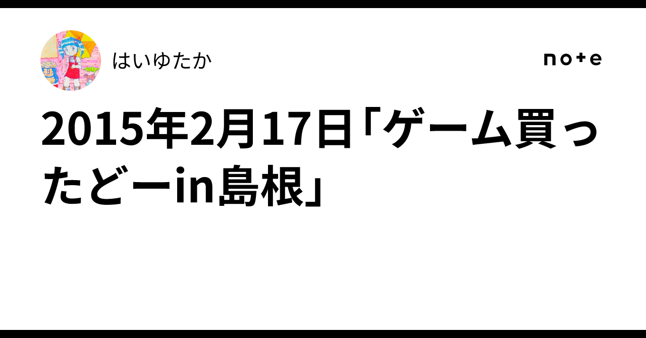 2015年2月17日「ゲーム買ったどーin島根」｜はいゆたか