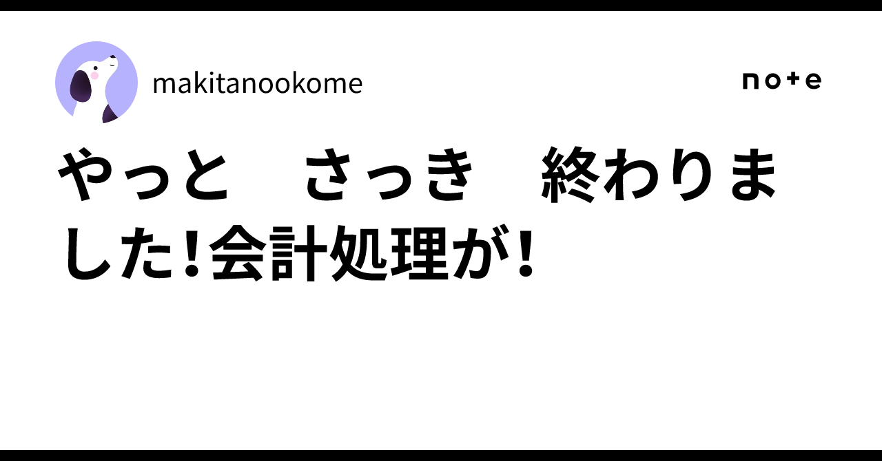 やっと さっき 終わりました!会計処理が!|makitanookome