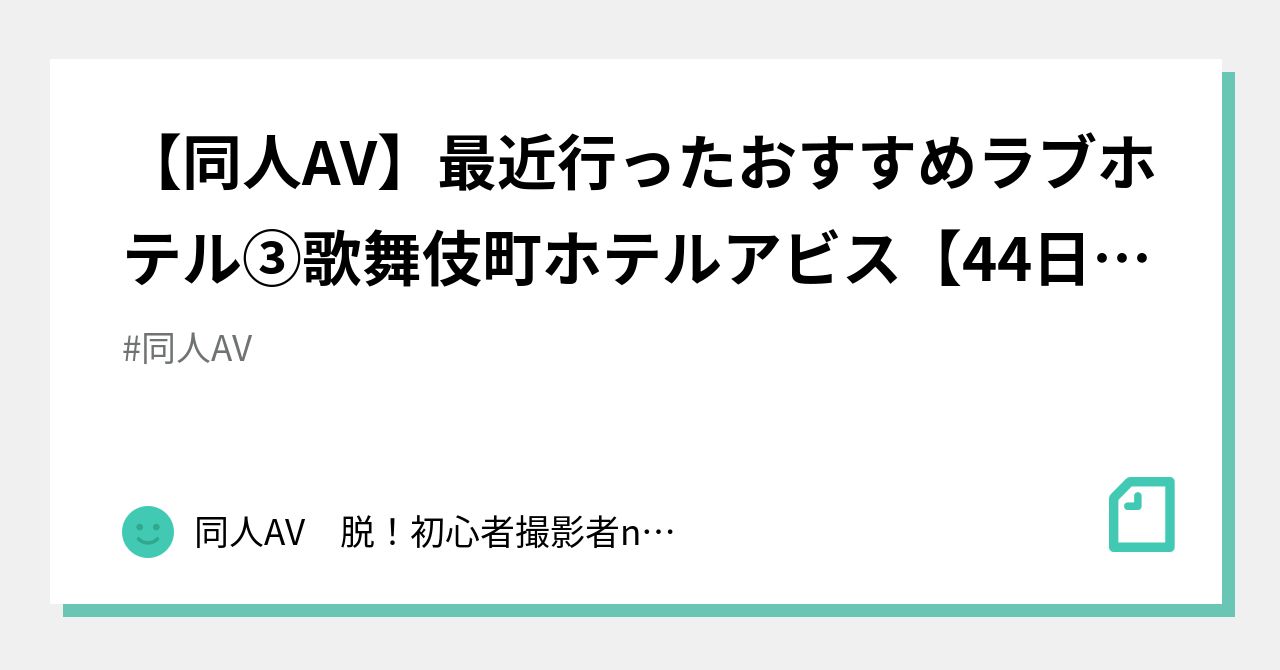 同人AV】最近行ったおすすめラブホテル③歌舞伎町ホテルアビス【44日目】｜同人AV 脱！初心者🔰撮影者note〜VenusLave〜中野仁