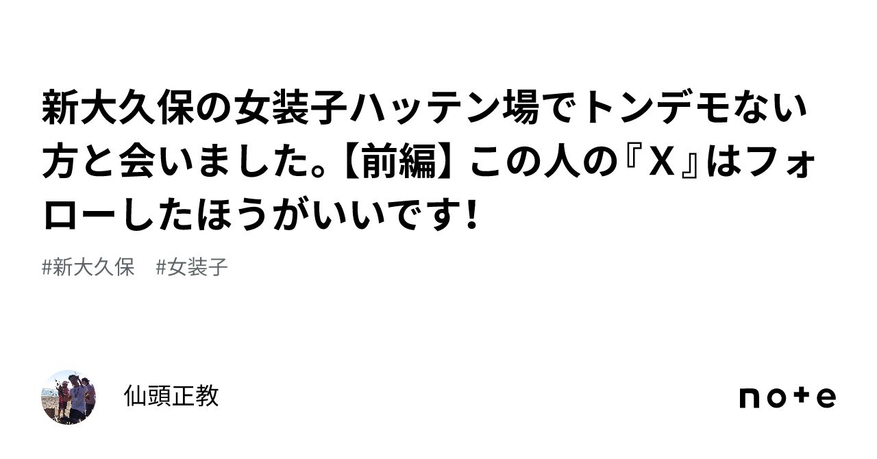 発展場　女装 新大久保の女装子ハッテン場でトンデモない方と会いました。【前編】 この人の『Ｘ』はフォローしたほうがいいです！｜仙頭正教